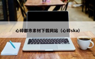 灯塔心碎都市素材下载网站（心碎ska）